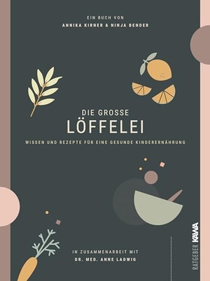 Kirner, Annika / Bender, Ninja et al. Die große Löffelei - Wissen und Rezepte für eine gesunde Kinderernährung. Kampenwand Verlag, 2025.