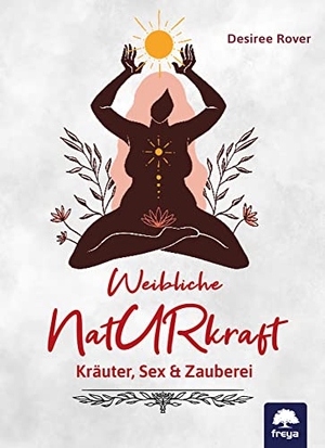 Rover, Desiree. Weibliche Naturkraft - Kräuter, Sex & Zauberei. Freya Verlag, 2022.