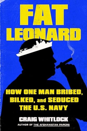 Whitlock, Craig. Fat Leonard - How One Man Bribed, Bilked, and Seduced the U.S. Navy. Simon & Schuster UK Ltd, 2024.
