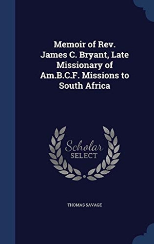 Savage, Thomas. Memoir of Rev. James C. Bryant, Late Missionary of Am.B.C.F. Missions to South Africa. Creative Media Partners, LLC, 2015.