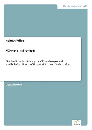 Wilde, Helmut. Werte und Arbeit - Eine Studie zu berufsbezogenen Werthaltungen und gesellschaftspolitischen Wertprioritäten von Studierenden. Diplom.de, 1998.