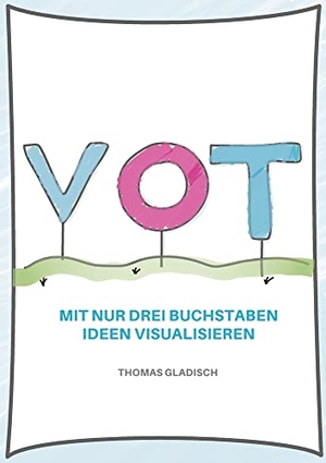 Gladisch, Thomas. VOT - Mit nur drei Buchstaben Ideen visualisieren. via tolino media, 2022.