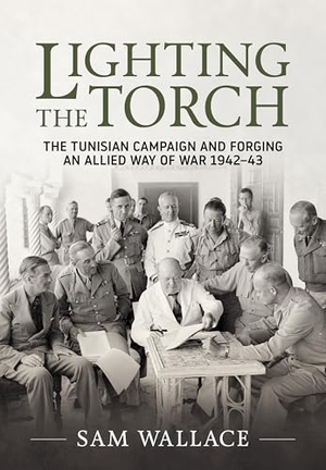 Wallace, Sam. Lighting the Torch - The Tunisian Campaign and Forging an Allied Way of War 1942-43. Helion & Company, 2026.