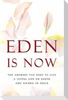 Eden Is Now - The Answers You Need to Live a Joyful Life on Earth and Ascend in Peace