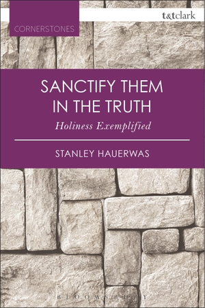 Hauerwas, Stanley. Sanctify them in the Truth Holiness Exemplified. Bloomsbury Publishing PLC, 2016.