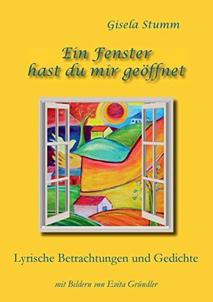 Stumm, Gisela. Ein Fenster hast du mir geöffnet - Lyrische Betrachtungen und Gedichte mit Bildern von Evita Gründler. Books on Demand, 2019.