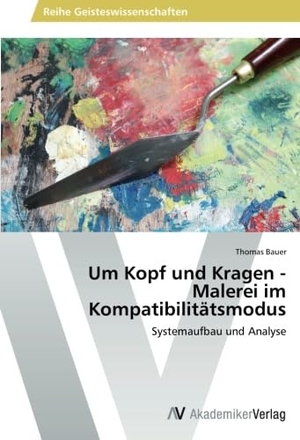 Bauer, Thomas. Um Kopf und Kragen - Malerei im Kompatibilitätsmodus - Systemaufbau und Analyse. AV Akademikerverlag, 2013.