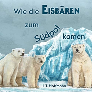 Hoffmann, L. T.. Wie die Eisbären zum Südpol kamen. Books on Demand, 2020.