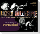 Dizzy Gillespie: The Man Who Changed My Life: From the Memoirs of Arturo Sandoval