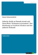 Jüdische Kritik an Hannah Arendt und ihrem Werk "Eichmann in Jerusalem". Ihre Beziehung zu Gershom Scholem und ihre jüdische Herkunft