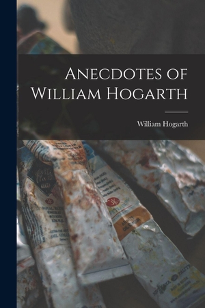Hogarth, William. Anecdotes of William Hogarth. Creative Media Partners, LLC, 2022.