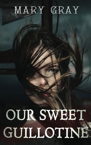 Gray, Mary. Our Sweet Guillotine. Touchladybirdlucky Studios, 2017.
