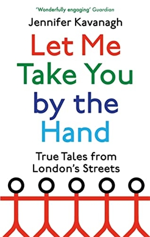 Kavanagh, Jennifer. Let Me Take You by the Hand - True Tales from London's Streets. Little, Brown Book Group, 2022.