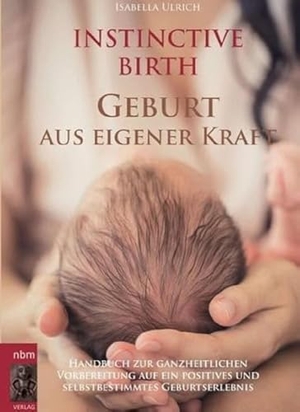 Ulrich, Isabella. INSTINCTIVE BIRTH - Geburt aus eigener Kraft - Handbuch zur ganzheitlichen Vorbereitung auf ein positives und selbstbestimmtes Geburtserlebnis. Buchschmiede, 2016.