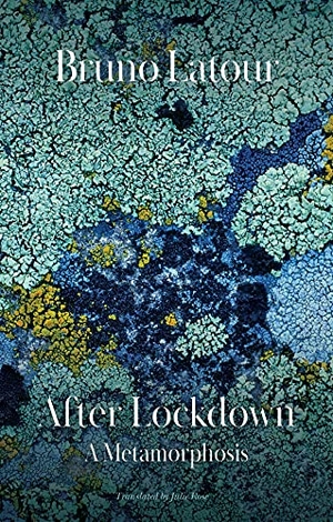 Rose, Julie / Bruno Latour. After Lockdown - A Metamorphosis. Polity Press, 2021.