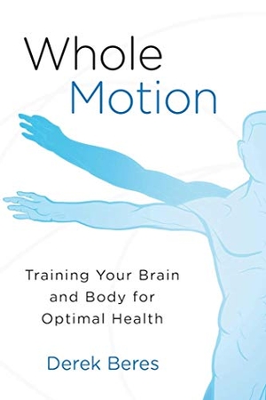 Beres, Derek. Whole Motion - Training Your Brain and Body for Optimal Health. Carrel Books, 2017.