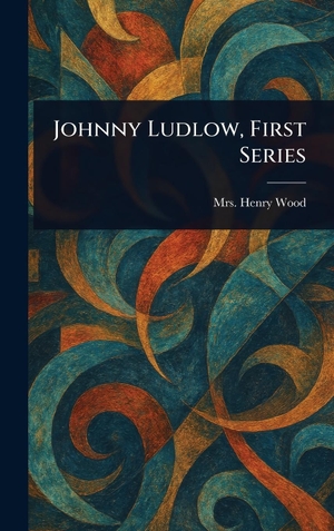 Wood, Henry. Johnny Ludlow, First Series. Legare Street Press, 2025.