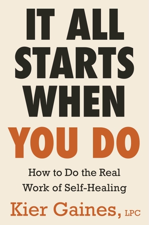 Gaines, Kier. It All Starts When You Do - How to Do the Real Work of Self-Healing. Hachette Book Group USA, 2026.