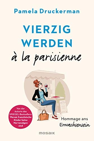 Druckerman, Pamela. Vierzig werden à la parisienne - Hommage ans Erwachsensein. Mosaik Verlag, 2019.