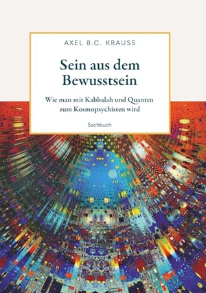 Krauss, Axel B. C.. Sein aus dem Bewusstsein - Wie man mit Kabbalah und Quanten zum Kosmopsychisten wird. Buchschmiede, 2024.