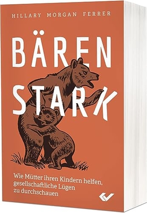 Ferrer, Hillary Morgan (Hrsg.). Bärenstark - Wie Mütter ihren Kindern helfen, gesellschaftliche Lügen zu durchschauen. Christliche Verlagsges., 2023.
