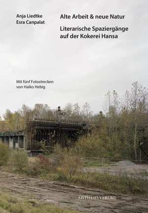 Liedtke, Anja / Esra Canpalat. Alte Arbeit & neue Natur - Literarische Spaziergänge auf der Kokerei Hansa. Aisthesis Verlag, 2025.