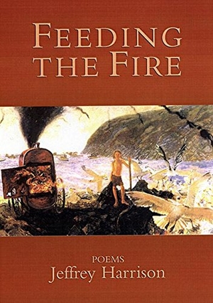 Harrison, Jeffrey. Feeding the Fire - Poems. Sarabande Books, 2001.