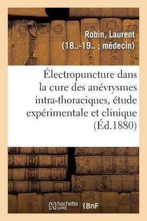 Robin-L. de l'Électropuncture Dans La Cure Des Anévrysmes Intra-Thoraciques, Étude Expérimentale Et Clinique. Hachette Livre, 2018.
