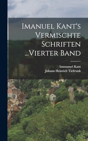 Kant, Immanuel / Johann Heinrich Tieftrunk. Imanuel Kant's Vermischte Schriften ...Vierter Band. Tradd Street Press, 2022.