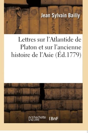 Bailly, Jean Sylvain. Lettres sur l'Atlantide de Platon et sur l'ancienne histoire de l'Asie - pour servir de suite aux Lettres sur l'origine des sciences, adressées à M. de Voltaire. Hachette Livre, 2018.