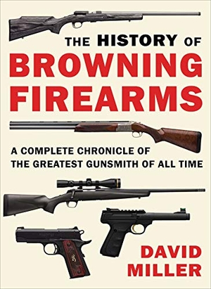 Miller, David. The History of Browning Firearms - A Complete Chronicle of the Greatest Gunsmith of All Time. Skyhorse Publishing, 2023.