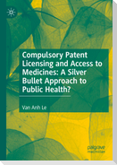 Compulsory Patent Licensing and Access to Medicines: A Silver Bullet Approach to Public Health?