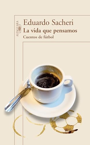 Sacheri, Eduardo. La Vida Que Pensamos. Cuentos de Futbol / The Life We Thought. Short Stories on Soccer. Prh Grupo Editorial, 2014.