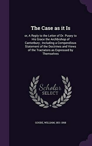 Goode, William. The Case as it Is: or, A Reply to the Letter of Dr. Pusey to His Grace the Archbishop of Canterbury; Including a Compendious Statement of. Touchladybirdlucky Studios, 2015.