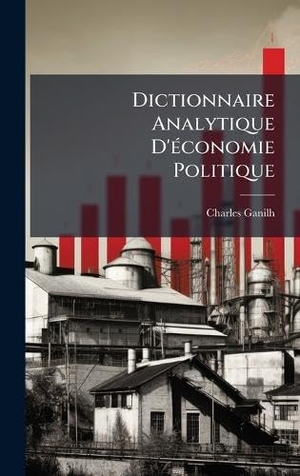 Ganilh, Charles. Dictionnaire Analytique D'Ã(c)conomie Politique. Tradd Street Press, 2025.