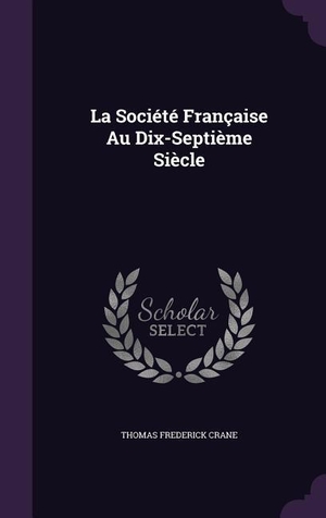 Crane, Thomas Frederick. La Société Française Au Dix-Septième Siècle. Touchladybirdlucky Studios, 2016.
