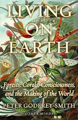 Godfrey-Smith, Peter. Living on Earth - Forests, Corals, Consciousness, and the Making of the World. Farrar, Straus and Giroux, 2024.