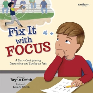 Smith, Bryan. Fix It with Focus - A Story about Ignoring Distractions and Staying on Task Volume 9. Boys Town Press, 2020.