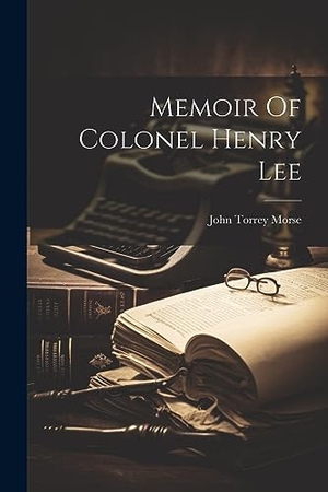 Morse, John Torrey. Memoir Of Colonel Henry Lee. Creative Media Partners, LLC, 2023.