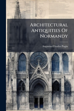 Pugin, Augustus Charles. Architectural Antiquities Of Normandy. Creative Media Partners, LLC, 2025.