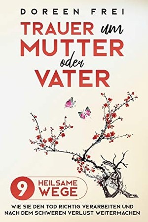 Frei, Doreen. Trauer um Mutter oder Vater - 9 heilsame Wege, wie Sie den Tod richtig verarbeiten und nach dem schweren Verlust weitermachen. Dorindt Medien, 2020.