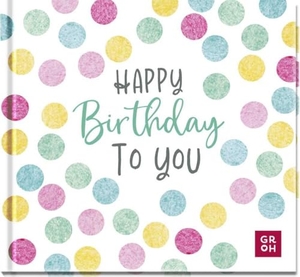 Groh Verlag (Hrsg.). Happy Birthday to you - Alles Gute zum Geburtstag | Modernes Mini-Buch mit Sprüchen und Zitaten zum Geburtstag | Ideales kleines Geschenk für Freund:innen, Kolleg:innen, Nachbar:innen. Groh Verlag, 2023.