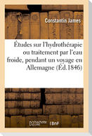 Études Sur l'Hydrothérapie Ou Traitement Par l'Eau Froide, Faites Pendant Un Voyage En Allemagne