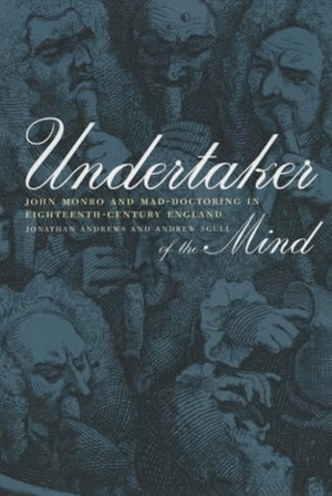 Andrews, Jonathan / Andrew Scull. Undertaker of the Mind - John Monro and Mad-Doctoring in Eighteenth-Century England. UCAL POD, 2001.