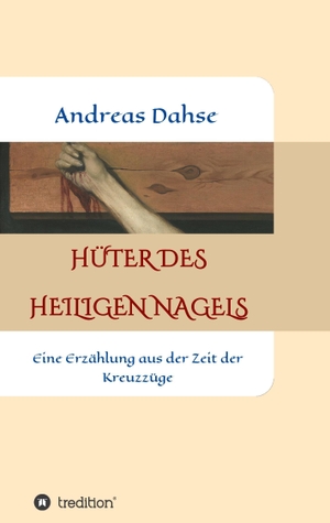 Dahse, Andreas. Hüter des Heiligen Nagels - Eine Erzählung aus der Zeit der Kreuzzüge. tredition, 2017.