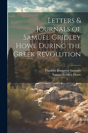 Sanborn, Franklin Benjamin / Samuel Gridley Howe. Letters & Journals of Samuel Gridley Howe During the Greek Revolution. Creative Media Partners, LLC, 2023.