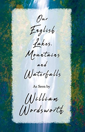 Wordsworth, William. Our English Lakes, Mountains, and Waterfalls, As Seen by William Wordsworth. A Thousand Fields, 2010.