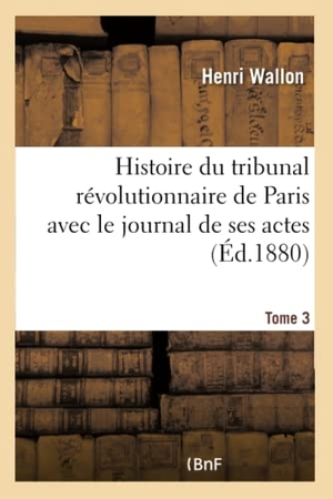 Wallon, Henri. Histoire du tribunal révolutionnaire de Paris avec le journal de ses actes Tome 3. Hachette Livre, 2018.