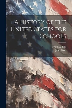 Fiske, John / Frank A. Hill. A History of the United States for Schools. Creative Media Partners, LLC, 2023.