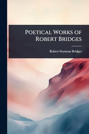 Bridges, Robert Seymour. Poetical Works of Robert Bridges. Creative Media Partners, LLC, 2025.